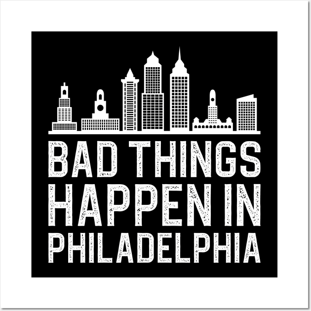 Bad Things Happen In Philadelphia Wall Art by DragonTees